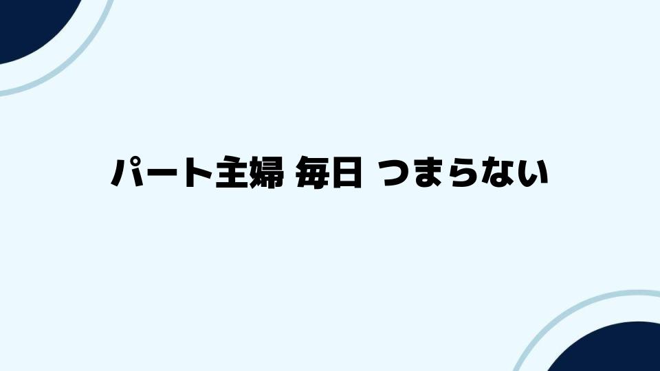 パート主婦 毎日 つまらない時に試したい改善策